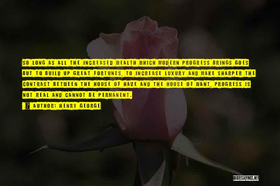 Henry George Quotes: So Long As All The Increased Wealth Which Modern Progress Brings Goes But To Build Up Great Fortunes, To Increase