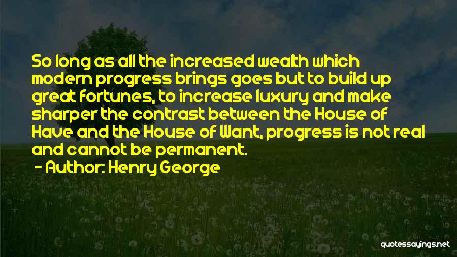 Henry George Quotes: So Long As All The Increased Wealth Which Modern Progress Brings Goes But To Build Up Great Fortunes, To Increase