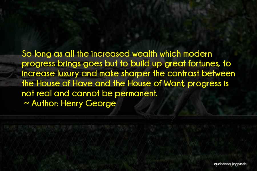 Henry George Quotes: So Long As All The Increased Wealth Which Modern Progress Brings Goes But To Build Up Great Fortunes, To Increase