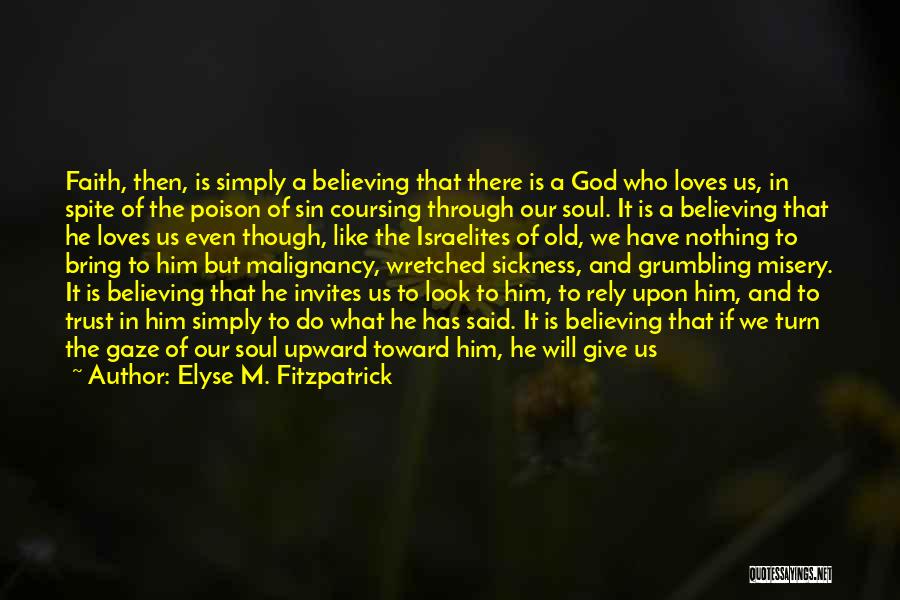 Elyse M. Fitzpatrick Quotes: Faith, Then, Is Simply A Believing That There Is A God Who Loves Us, In Spite Of The Poison Of