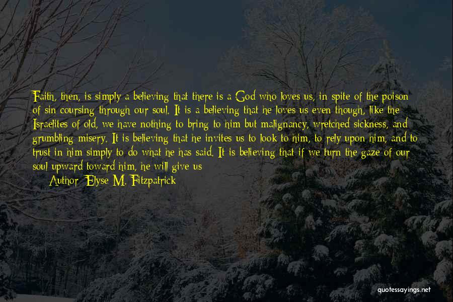 Elyse M. Fitzpatrick Quotes: Faith, Then, Is Simply A Believing That There Is A God Who Loves Us, In Spite Of The Poison Of