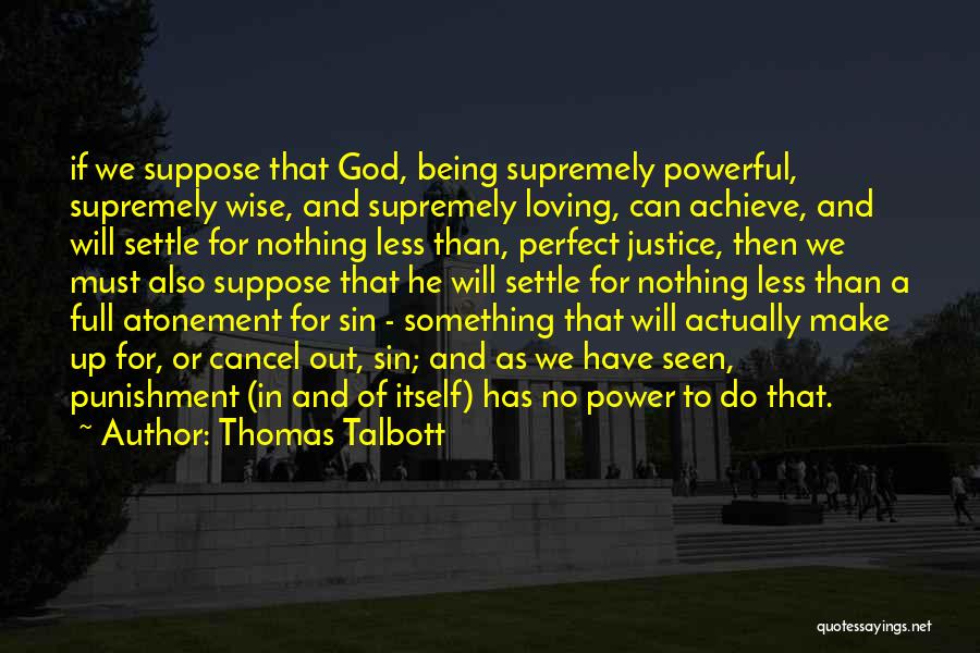 Thomas Talbott Quotes: If We Suppose That God, Being Supremely Powerful, Supremely Wise, And Supremely Loving, Can Achieve, And Will Settle For Nothing