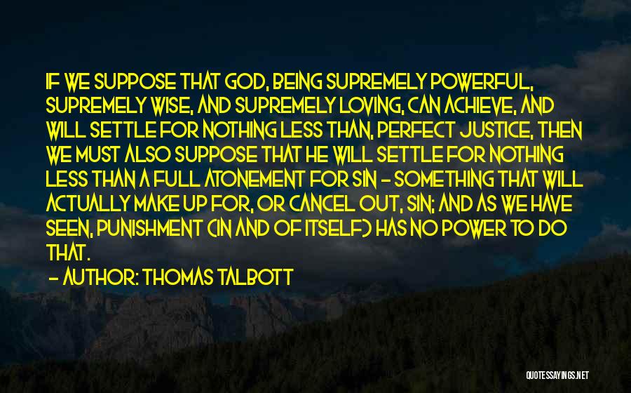 Thomas Talbott Quotes: If We Suppose That God, Being Supremely Powerful, Supremely Wise, And Supremely Loving, Can Achieve, And Will Settle For Nothing