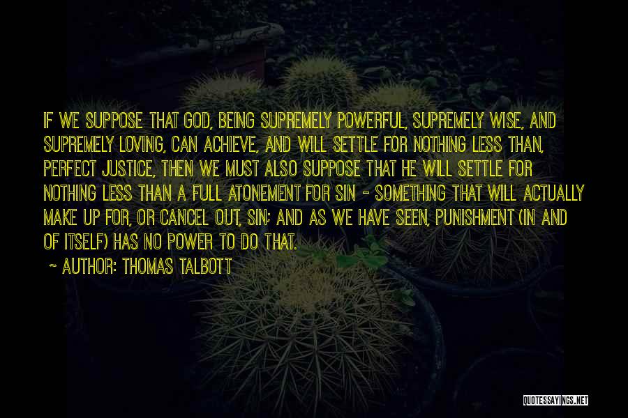 Thomas Talbott Quotes: If We Suppose That God, Being Supremely Powerful, Supremely Wise, And Supremely Loving, Can Achieve, And Will Settle For Nothing