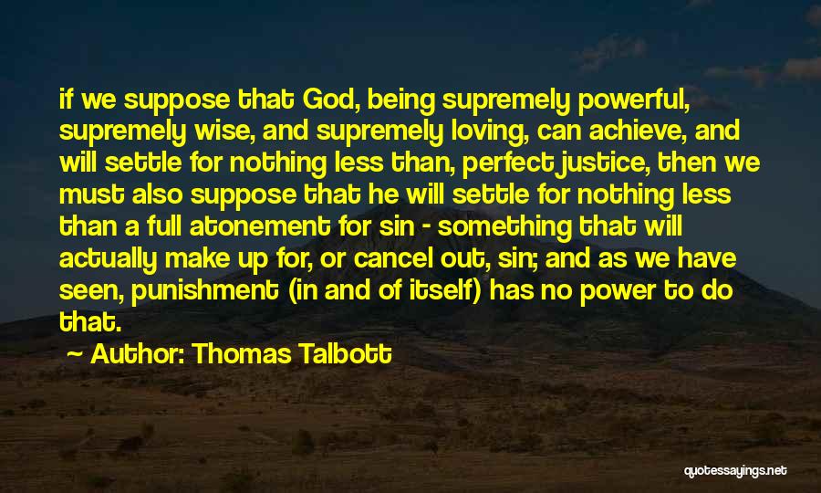 Thomas Talbott Quotes: If We Suppose That God, Being Supremely Powerful, Supremely Wise, And Supremely Loving, Can Achieve, And Will Settle For Nothing