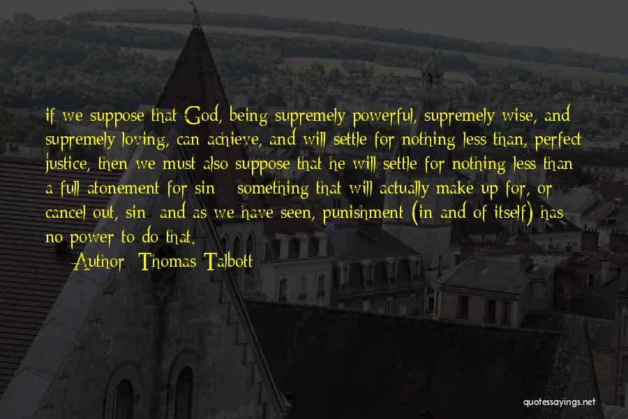 Thomas Talbott Quotes: If We Suppose That God, Being Supremely Powerful, Supremely Wise, And Supremely Loving, Can Achieve, And Will Settle For Nothing