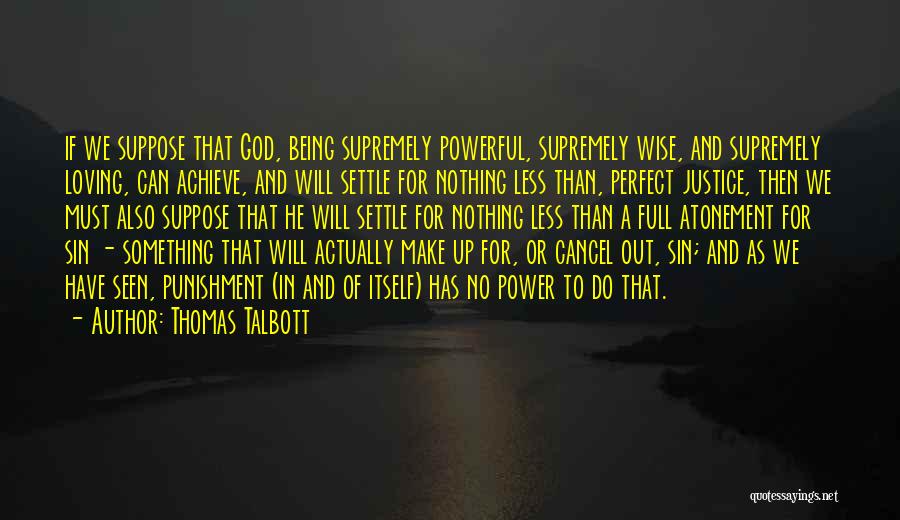 Thomas Talbott Quotes: If We Suppose That God, Being Supremely Powerful, Supremely Wise, And Supremely Loving, Can Achieve, And Will Settle For Nothing