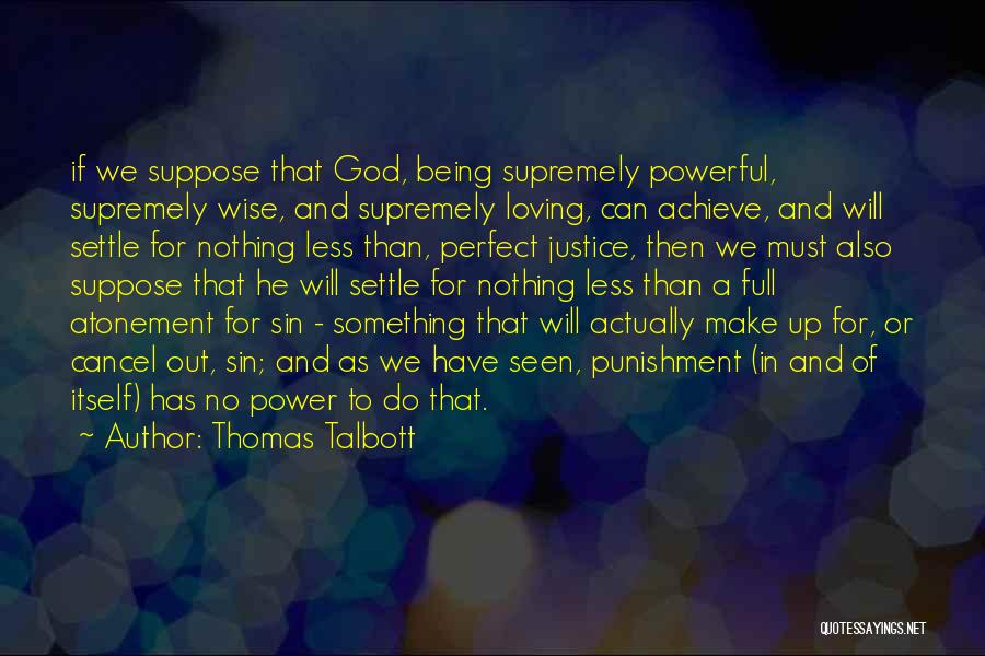 Thomas Talbott Quotes: If We Suppose That God, Being Supremely Powerful, Supremely Wise, And Supremely Loving, Can Achieve, And Will Settle For Nothing