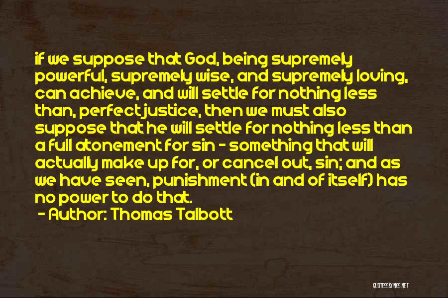 Thomas Talbott Quotes: If We Suppose That God, Being Supremely Powerful, Supremely Wise, And Supremely Loving, Can Achieve, And Will Settle For Nothing