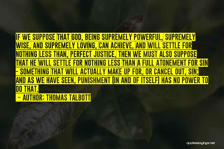 Thomas Talbott Quotes: If We Suppose That God, Being Supremely Powerful, Supremely Wise, And Supremely Loving, Can Achieve, And Will Settle For Nothing