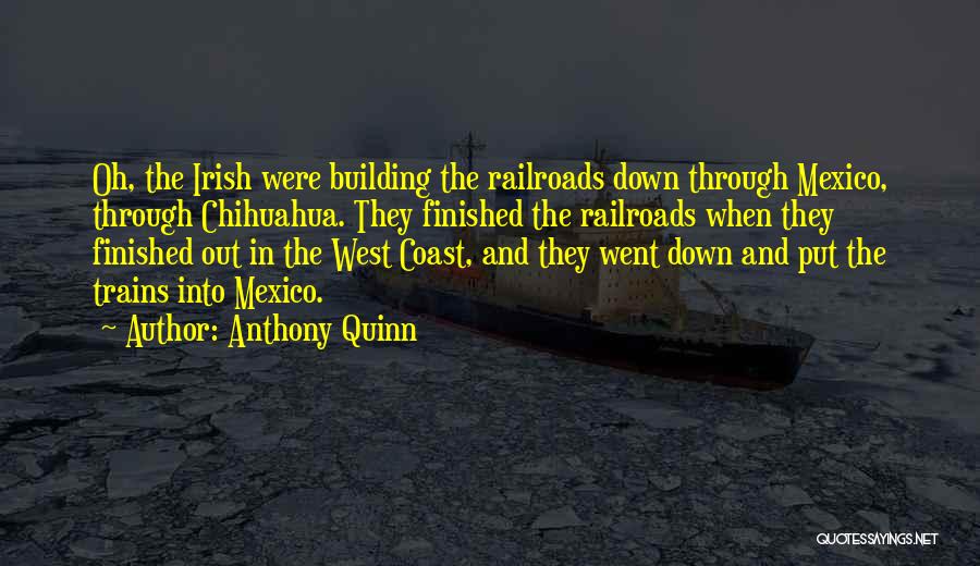 Anthony Quinn Quotes: Oh, The Irish Were Building The Railroads Down Through Mexico, Through Chihuahua. They Finished The Railroads When They Finished Out