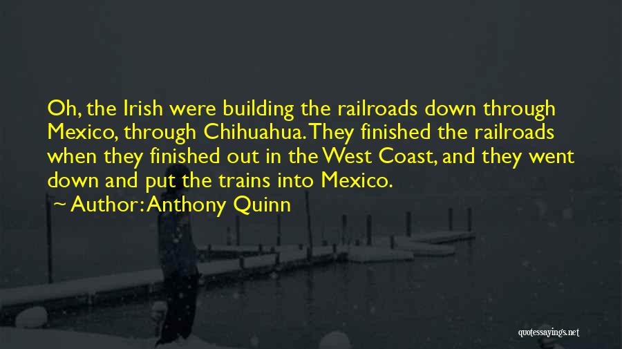 Anthony Quinn Quotes: Oh, The Irish Were Building The Railroads Down Through Mexico, Through Chihuahua. They Finished The Railroads When They Finished Out