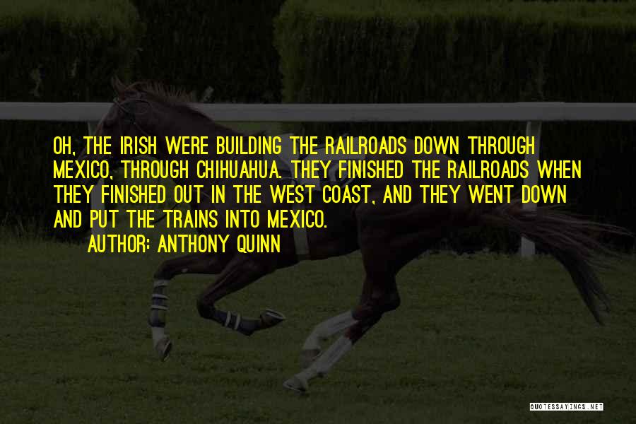 Anthony Quinn Quotes: Oh, The Irish Were Building The Railroads Down Through Mexico, Through Chihuahua. They Finished The Railroads When They Finished Out