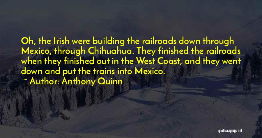 Anthony Quinn Quotes: Oh, The Irish Were Building The Railroads Down Through Mexico, Through Chihuahua. They Finished The Railroads When They Finished Out