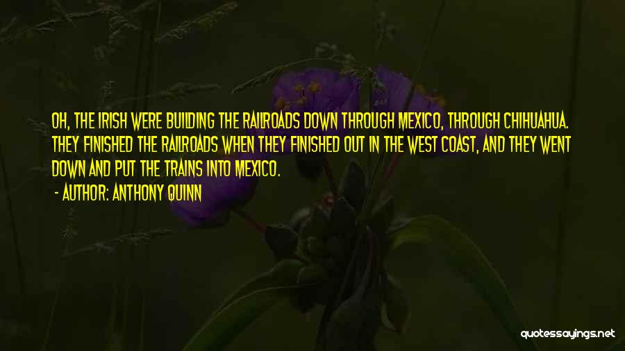 Anthony Quinn Quotes: Oh, The Irish Were Building The Railroads Down Through Mexico, Through Chihuahua. They Finished The Railroads When They Finished Out