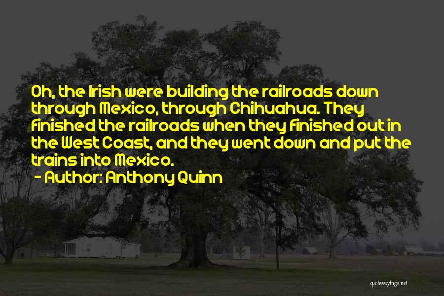 Anthony Quinn Quotes: Oh, The Irish Were Building The Railroads Down Through Mexico, Through Chihuahua. They Finished The Railroads When They Finished Out