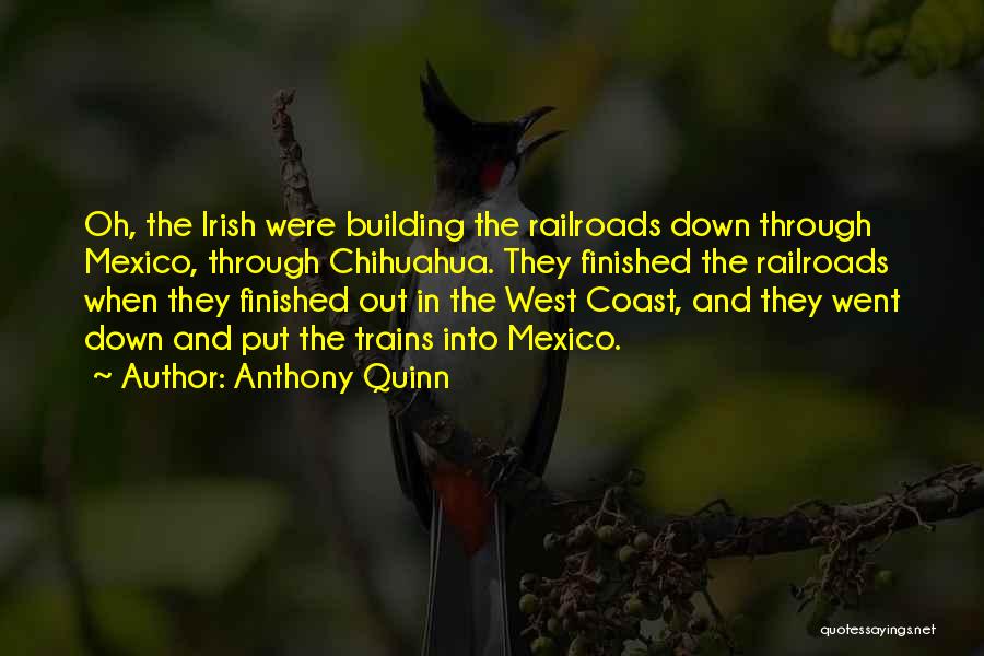Anthony Quinn Quotes: Oh, The Irish Were Building The Railroads Down Through Mexico, Through Chihuahua. They Finished The Railroads When They Finished Out