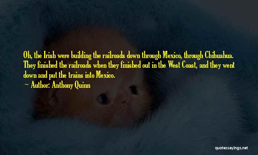 Anthony Quinn Quotes: Oh, The Irish Were Building The Railroads Down Through Mexico, Through Chihuahua. They Finished The Railroads When They Finished Out