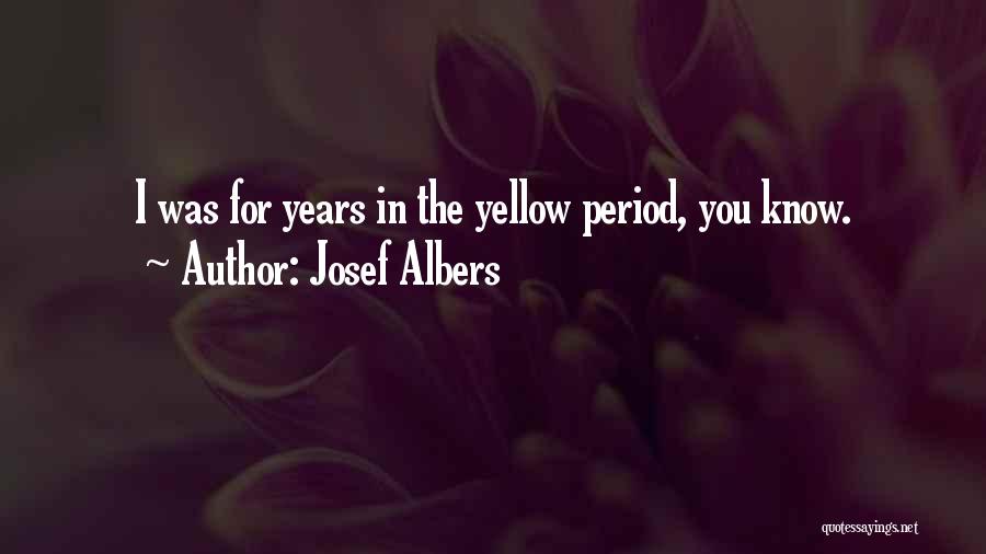 Josef Albers Quotes: I Was For Years In The Yellow Period, You Know.