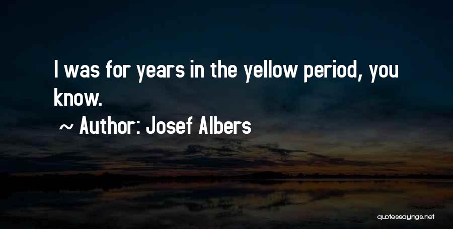 Josef Albers Quotes: I Was For Years In The Yellow Period, You Know.
