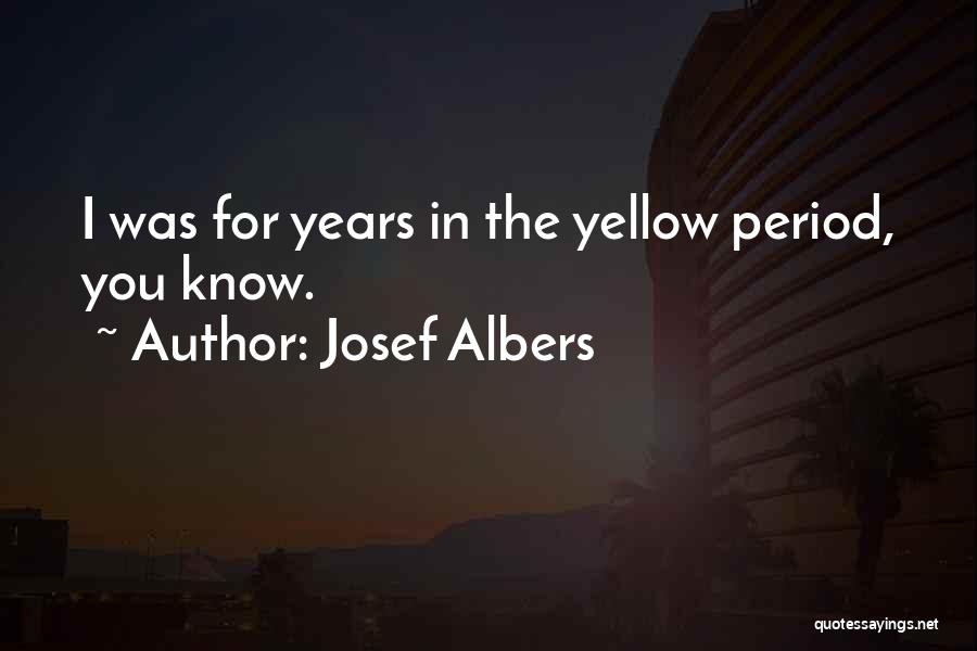 Josef Albers Quotes: I Was For Years In The Yellow Period, You Know.