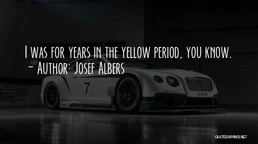 Josef Albers Quotes: I Was For Years In The Yellow Period, You Know.