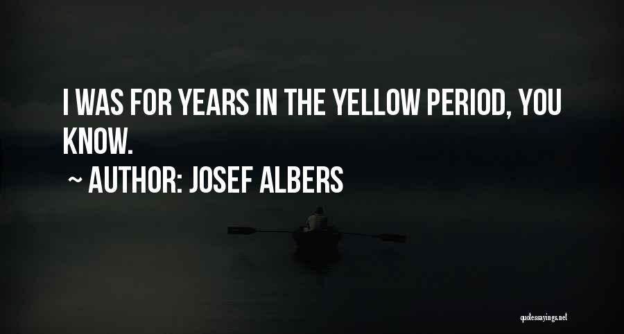 Josef Albers Quotes: I Was For Years In The Yellow Period, You Know.