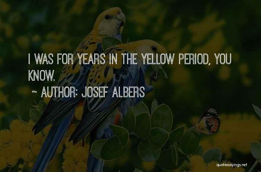 Josef Albers Quotes: I Was For Years In The Yellow Period, You Know.