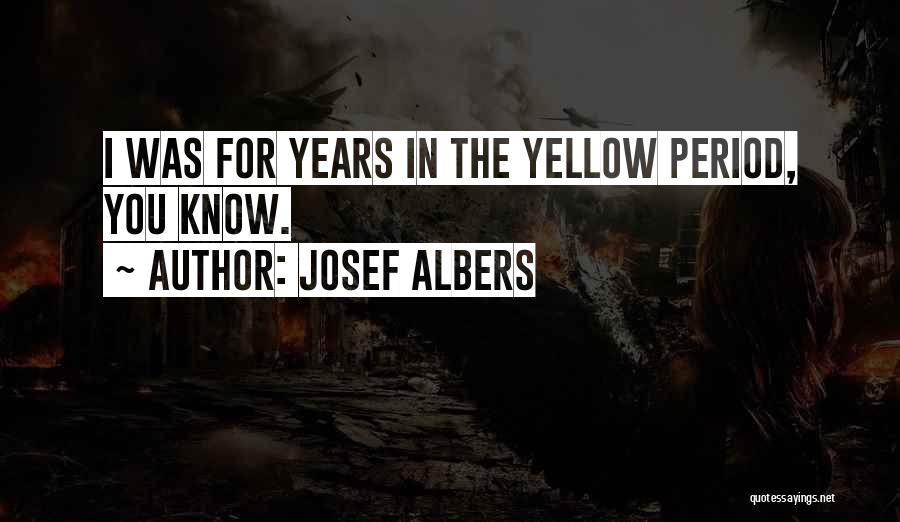 Josef Albers Quotes: I Was For Years In The Yellow Period, You Know.