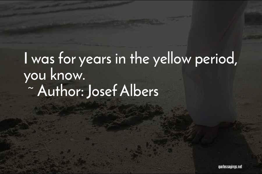 Josef Albers Quotes: I Was For Years In The Yellow Period, You Know.