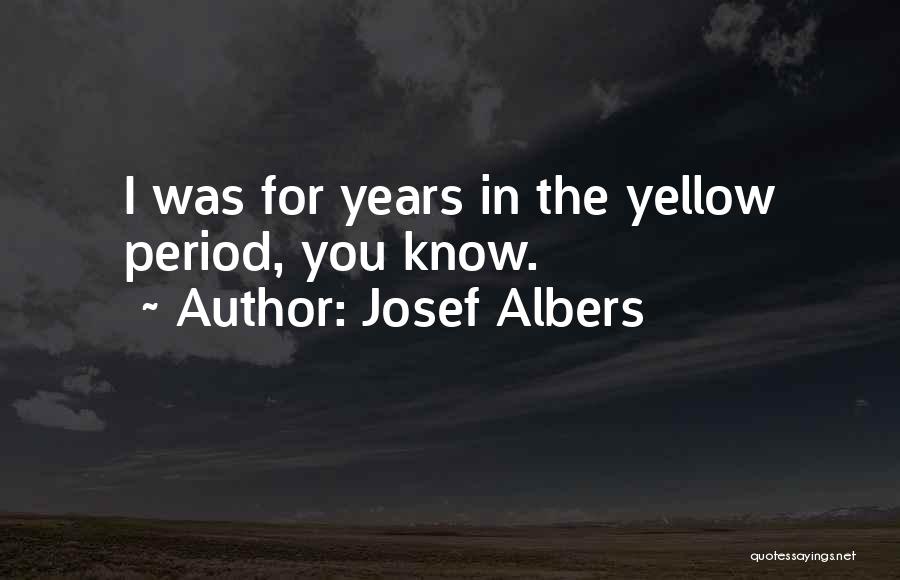 Josef Albers Quotes: I Was For Years In The Yellow Period, You Know.