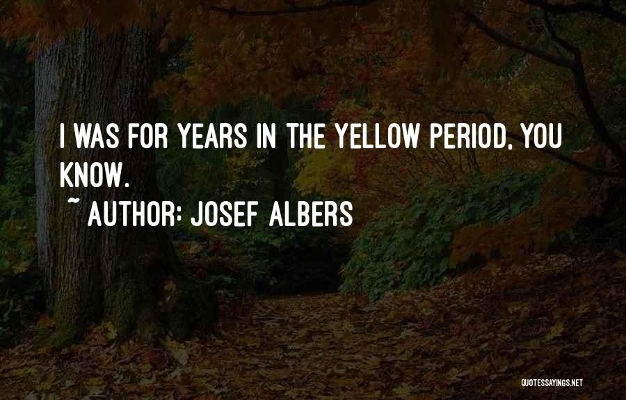 Josef Albers Quotes: I Was For Years In The Yellow Period, You Know.