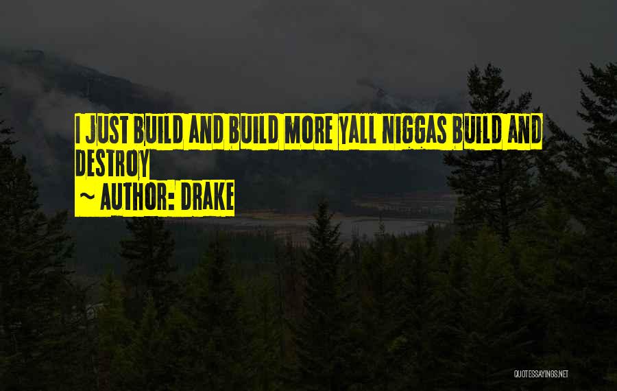 Drake Quotes: I Just Build And Build More Yall Niggas Build And Destroy