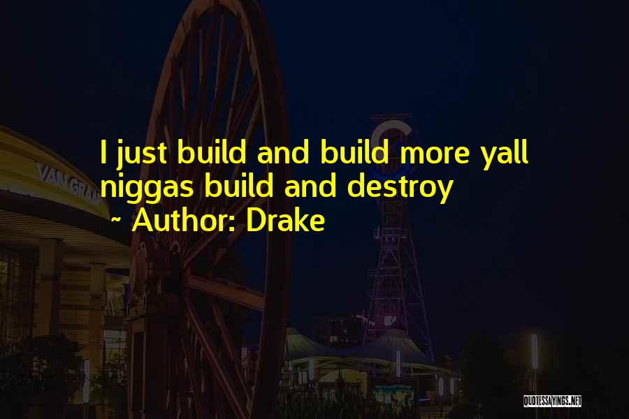 Drake Quotes: I Just Build And Build More Yall Niggas Build And Destroy