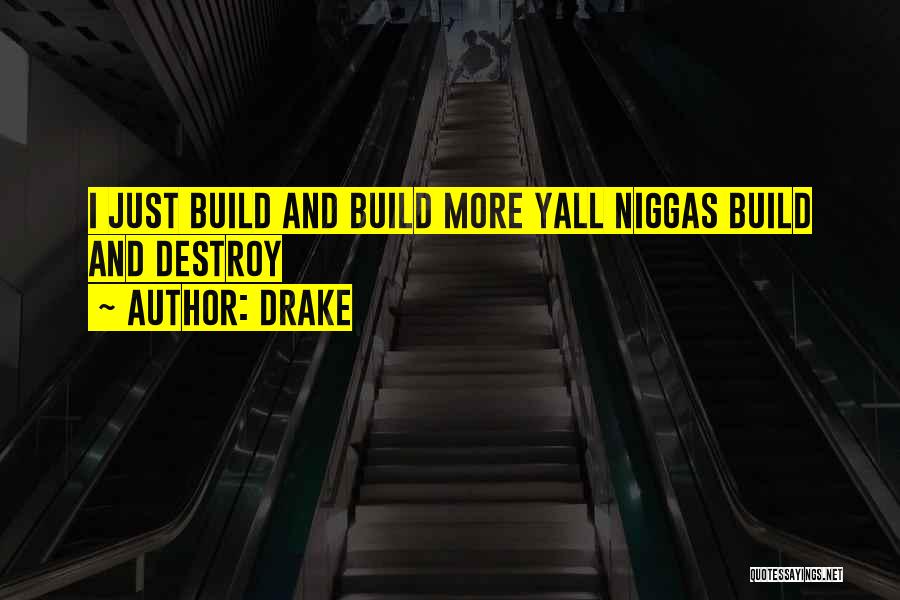 Drake Quotes: I Just Build And Build More Yall Niggas Build And Destroy