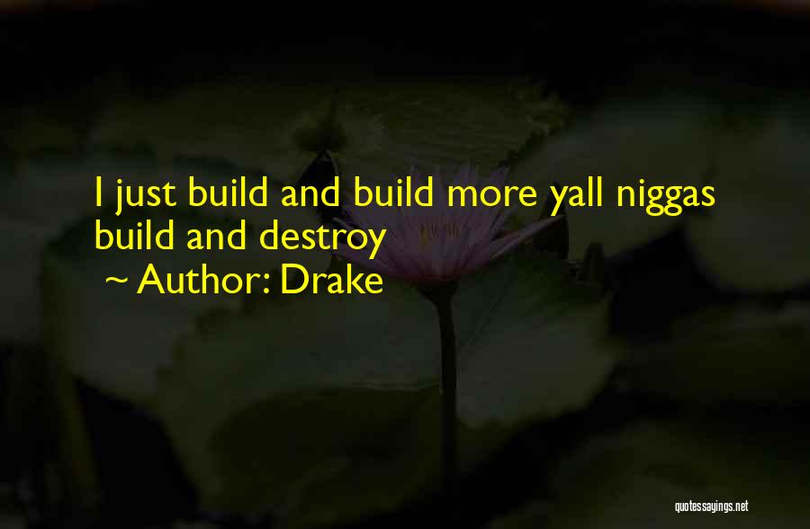 Drake Quotes: I Just Build And Build More Yall Niggas Build And Destroy