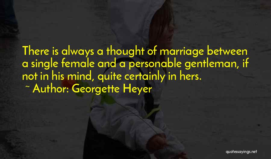 Georgette Heyer Quotes: There Is Always A Thought Of Marriage Between A Single Female And A Personable Gentleman, If Not In His Mind,