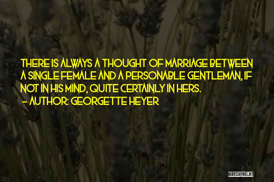 Georgette Heyer Quotes: There Is Always A Thought Of Marriage Between A Single Female And A Personable Gentleman, If Not In His Mind,