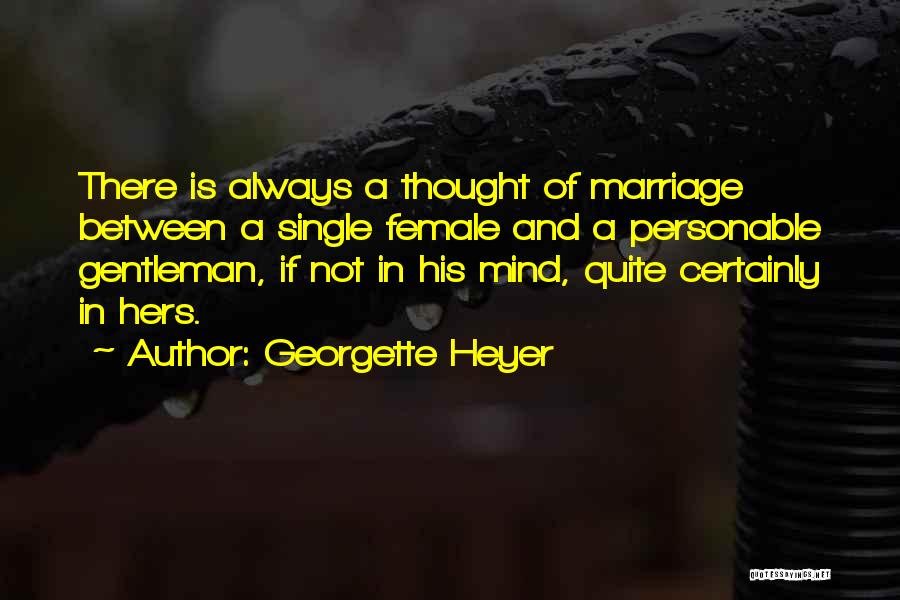 Georgette Heyer Quotes: There Is Always A Thought Of Marriage Between A Single Female And A Personable Gentleman, If Not In His Mind,