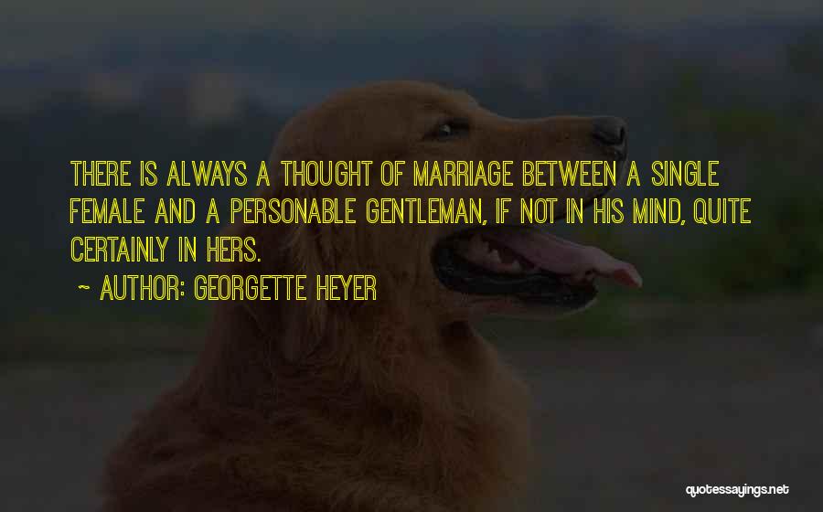 Georgette Heyer Quotes: There Is Always A Thought Of Marriage Between A Single Female And A Personable Gentleman, If Not In His Mind,