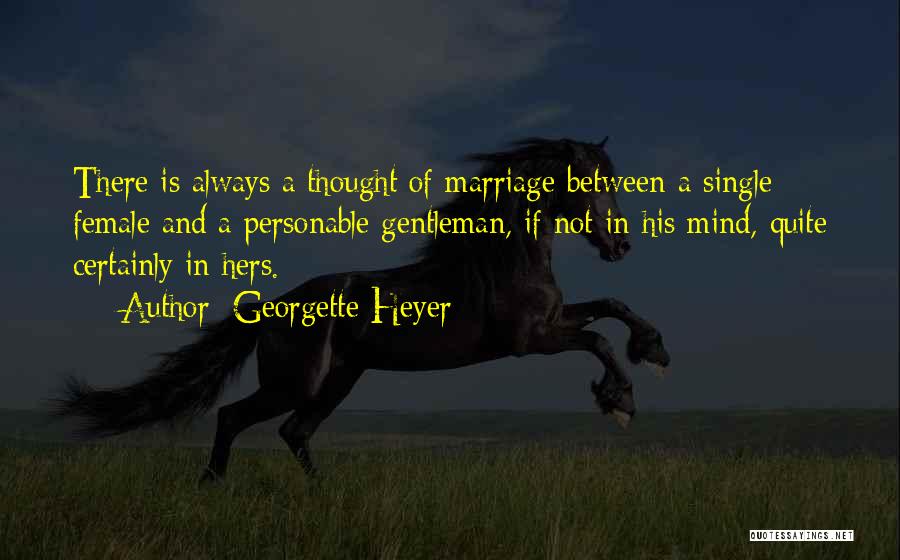 Georgette Heyer Quotes: There Is Always A Thought Of Marriage Between A Single Female And A Personable Gentleman, If Not In His Mind,