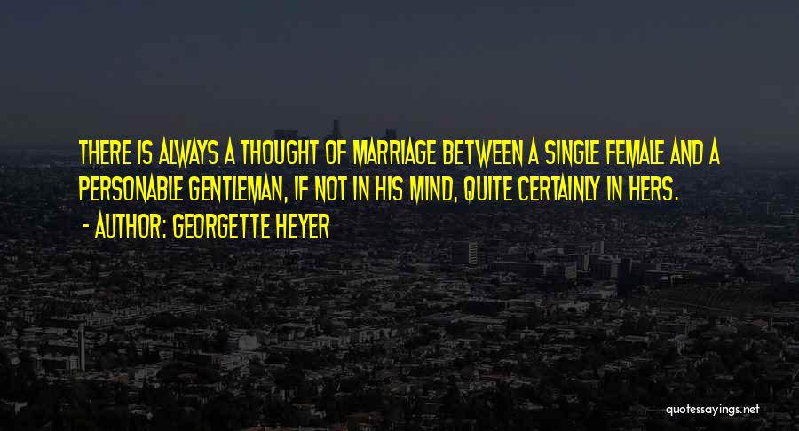 Georgette Heyer Quotes: There Is Always A Thought Of Marriage Between A Single Female And A Personable Gentleman, If Not In His Mind,