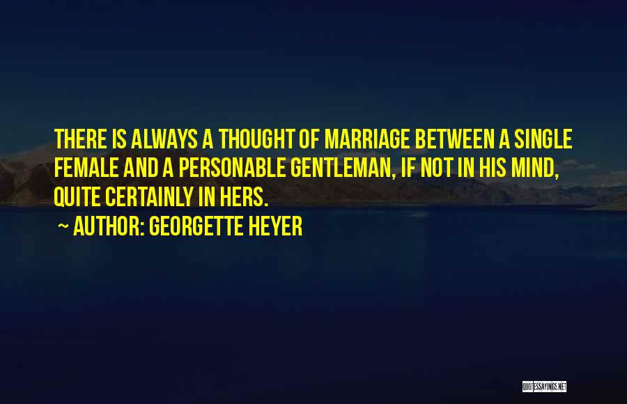 Georgette Heyer Quotes: There Is Always A Thought Of Marriage Between A Single Female And A Personable Gentleman, If Not In His Mind,