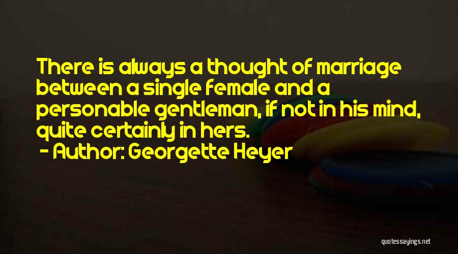 Georgette Heyer Quotes: There Is Always A Thought Of Marriage Between A Single Female And A Personable Gentleman, If Not In His Mind,