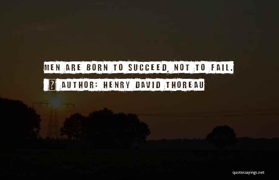 Henry David Thoreau Quotes: Men Are Born To Succeed, Not To Fail.
