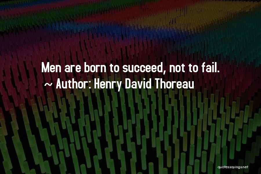 Henry David Thoreau Quotes: Men Are Born To Succeed, Not To Fail.