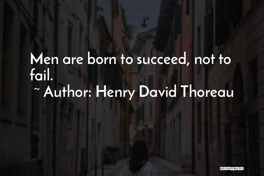 Henry David Thoreau Quotes: Men Are Born To Succeed, Not To Fail.