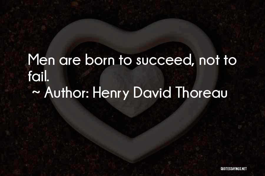 Henry David Thoreau Quotes: Men Are Born To Succeed, Not To Fail.