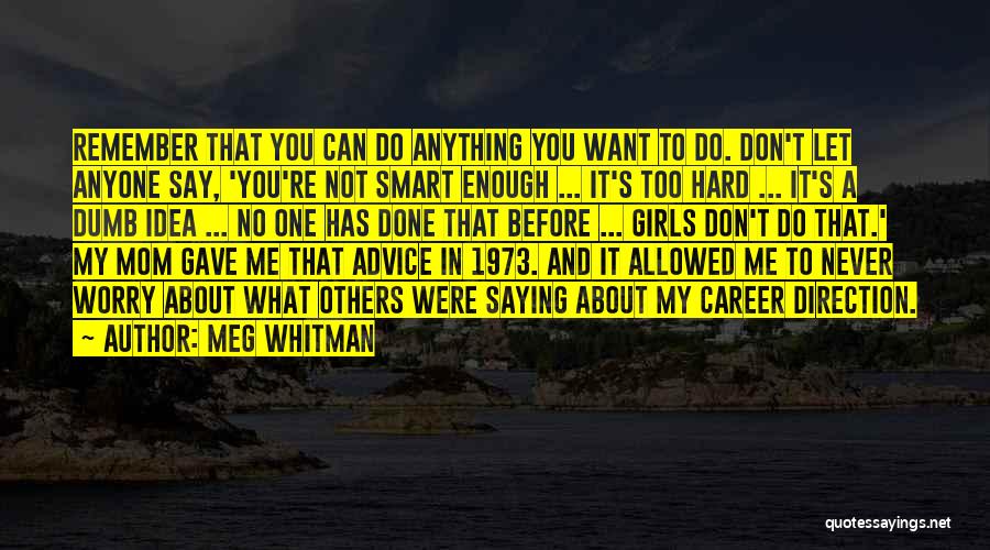 Meg Whitman Quotes: Remember That You Can Do Anything You Want To Do. Don't Let Anyone Say, 'you're Not Smart Enough ... It's