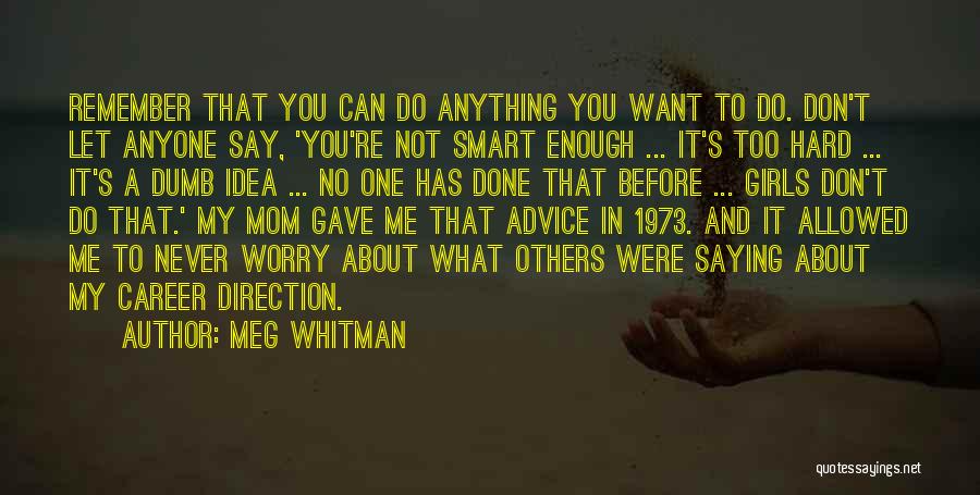 Meg Whitman Quotes: Remember That You Can Do Anything You Want To Do. Don't Let Anyone Say, 'you're Not Smart Enough ... It's